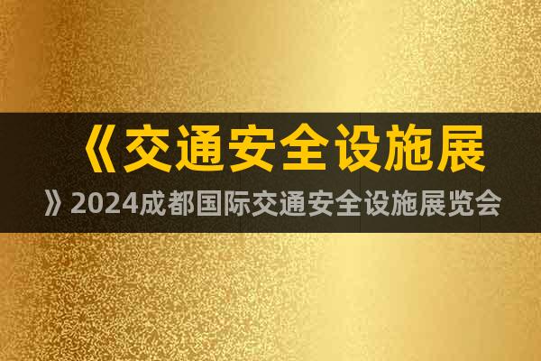 《交通安全設(shè)施展》2024成都國(guó)際交通安全設(shè)施展覽會(huì)