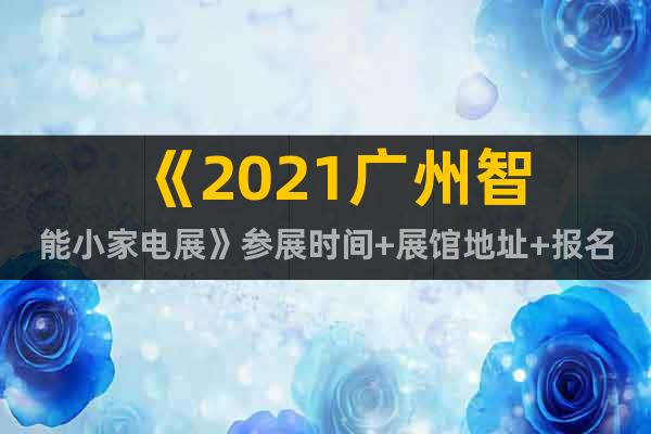 《2021廣州智能小家電展》參展時(shí)間+展館地址+報(bào)名詳情