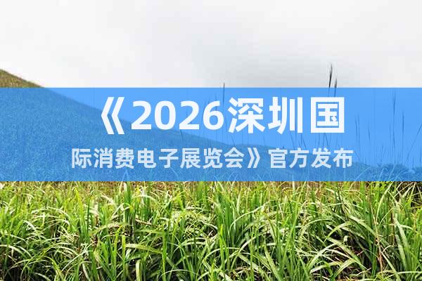《2026深圳國(guó)際消費(fèi)電子展覽會(huì)》官方發(fā)布