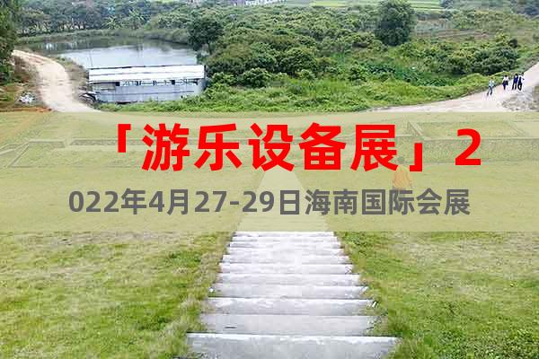 「游樂(lè)設(shè)備展」2022年4月27-29日海南國(guó)際會(huì)展中心召開