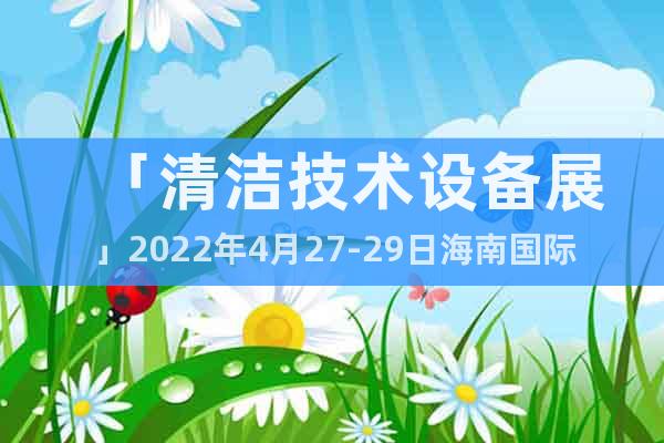 「清潔技術(shù)設(shè)備展」2022年4月27-29日海南國(guó)際會(huì)展中心