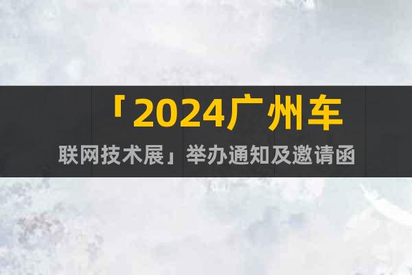 「2024廣州車聯(lián)網(wǎng)技術(shù)展」舉辦通知及邀請函