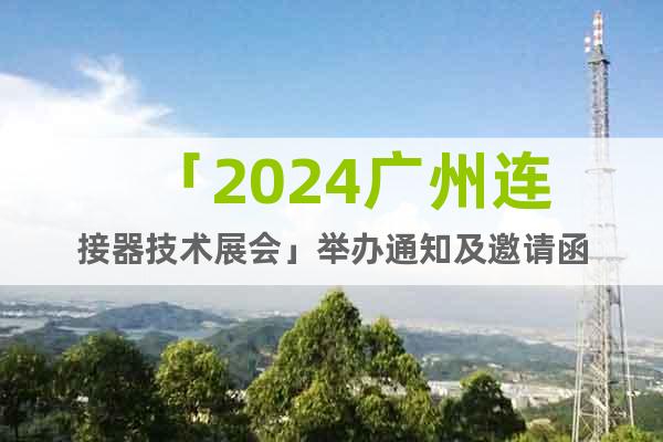「2024广州连接器技术展会」举办通知及邀请函