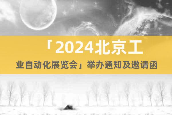 「2024北京工业自动化展览会」举办通知及邀请函