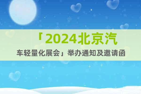 「2024北京汽车轻量化展会」举办通知及邀请函