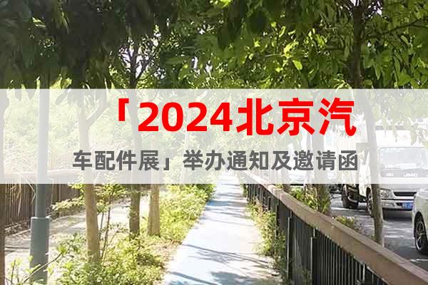 「2024北京汽车配件展」举办通知及邀请函