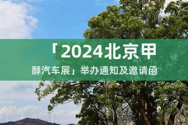 「2024北京甲醇汽车展」举办通知及邀请函