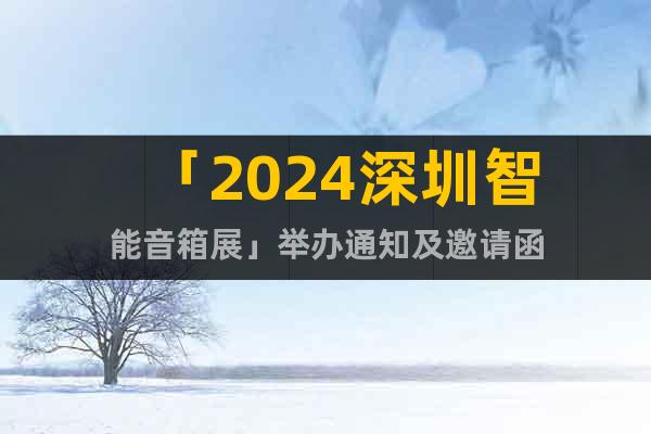 「2024深圳智能音箱展」舉辦通知及邀請函