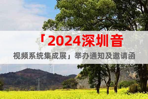「2024深圳音视频系统集成展」举办通知及邀请函