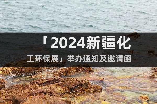 「2024新疆化工环保展」举办通知及邀请函