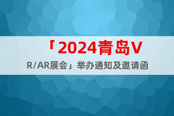 「2024青岛VR/AR展会」举办通知及邀请函