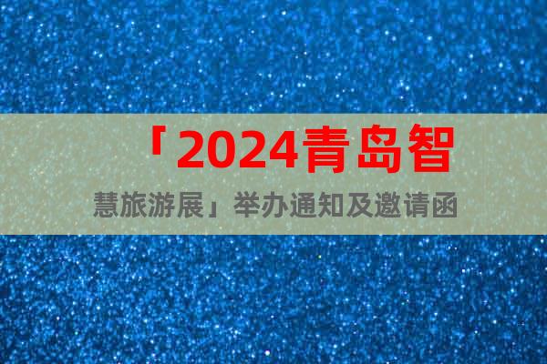 「2024青岛智慧旅游展」举办通知及邀请函