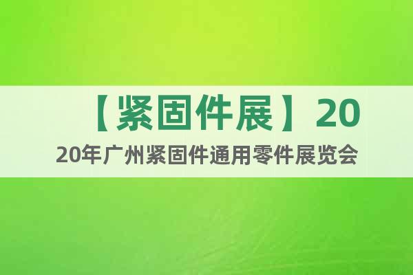 【緊固件展】2020年廣州緊固件通用零件展覽會(huì)