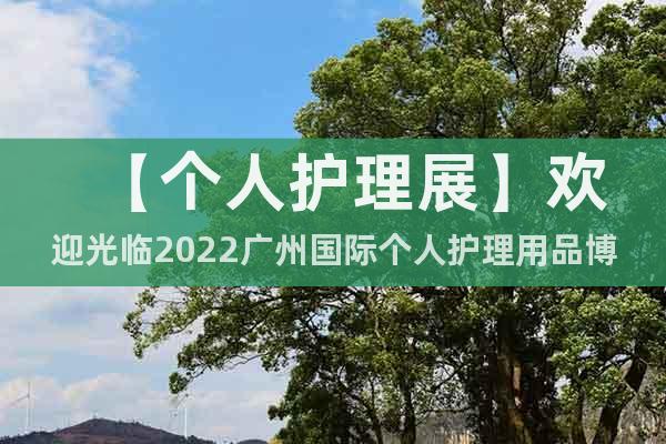【個人護(hù)理展】歡迎光臨2022廣州國際個人護(hù)理用品博覽會