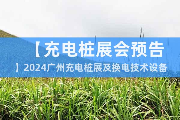 【充电桩展会预告】2024广州充电桩展及换电技术设备展