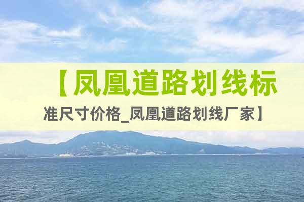 【鳳凰道路劃線標(biāo)準(zhǔn)尺寸價格_鳳凰道路劃線廠家】