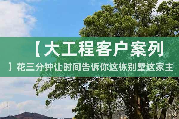 【大工程客戶案列】花三分鐘讓時(shí)間告訴你這棟別墅這家主人太霸氣