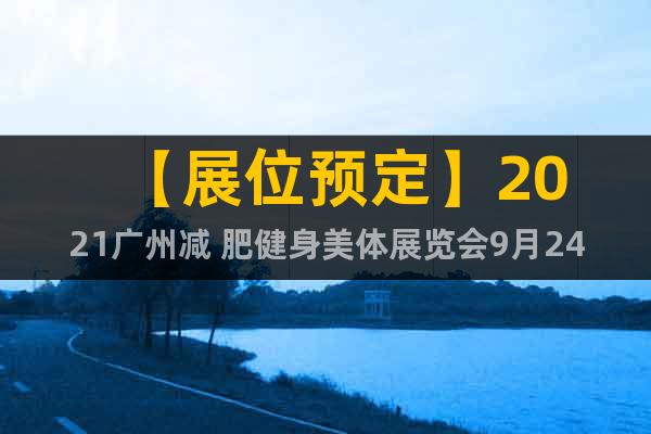 【展位預定】2021廣州減 肥健身美體展覽會9月24日舉行