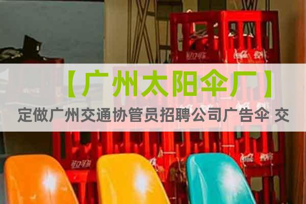 【广州太阳伞厂】定做广州交通协管员招聘公司广告伞 交警太阳伞