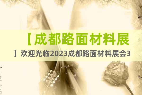 【成都路面材料展】歡迎光臨2023成都路面材料展會3月開幕