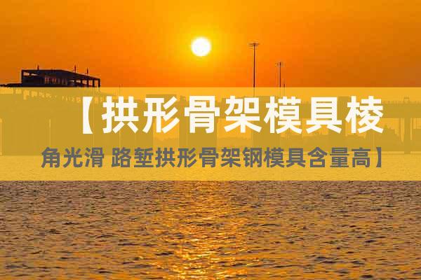 【拱形骨架模具棱角光滑 路塹拱形骨架鋼模具含量高】