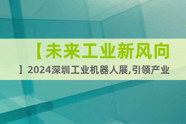 【未來工業(yè)新風(fēng)向】2024深圳工業(yè)機(jī)器人展,引領(lǐng)產(chǎn)業(yè)智能化