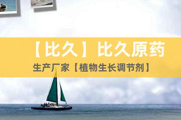 【比久】比久原藥生產(chǎn)廠家【植物生長調(diào)節(jié)劑】