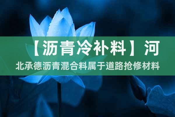 【瀝青冷補(bǔ)料】河北承德瀝青混合料屬于道路搶修材料
