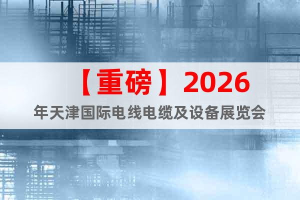 【重磅】2026年天津国际电线电缆及设备展览会