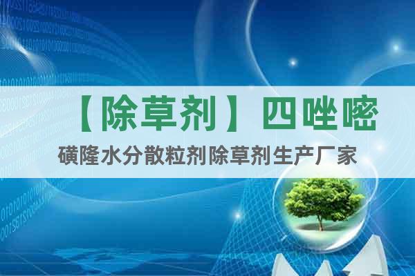 【除草劑】四唑嘧磺隆水分散粒劑除草劑生產(chǎn)廠家
