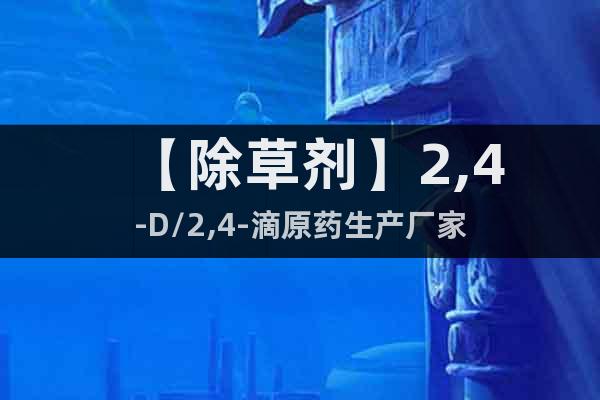 【除草劑】2,4-D/2,4-滴原藥生產(chǎn)廠家