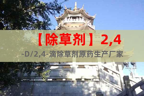 【除草劑】2,4-D/2,4-滴除草劑原藥生產(chǎn)廠家