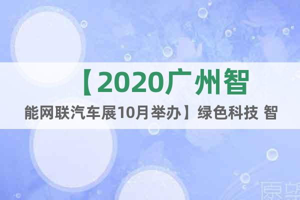 【2020广州智能网联汽车展10月举办】绿色科技 智联未来