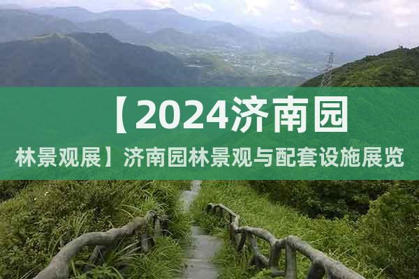 【2024濟南園林景觀展】濟南園林景觀與配套設施展覽會