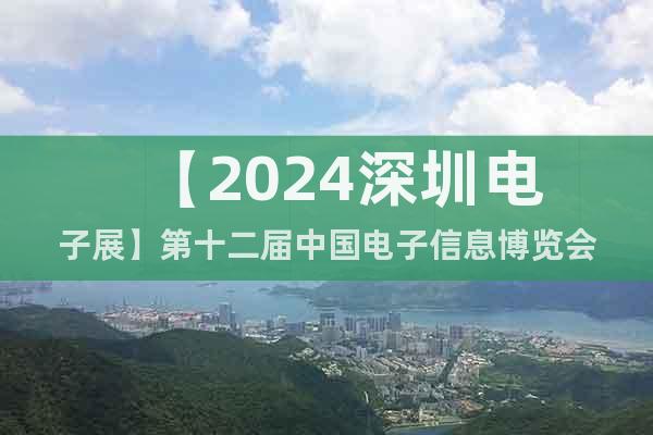 【2024深圳电子展】第十二届中国电子信息博览会