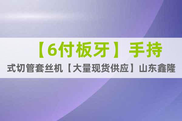 【6付板牙】手持式切管套絲機【大量現(xiàn)貨供應(yīng)】山東鑫隆有口皆碑