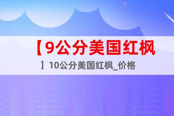 【9公分美國紅楓】10公分美國紅楓_價(jià)格