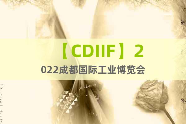 【CDIIF】2022成都国际工业博览会