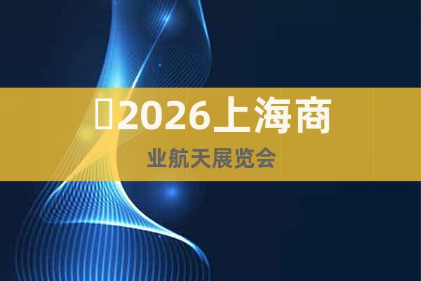 ?2026上海商業(yè)航天展覽會(huì)