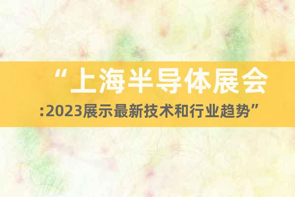“上海半导体展会:2023展示最新技术和行业趋势”