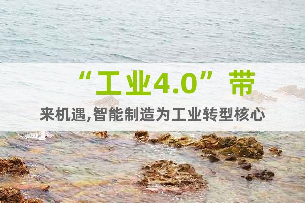 “工業(yè)4.0”帶來(lái)機(jī)遇,智能制造為工業(yè)轉(zhuǎn)型核心