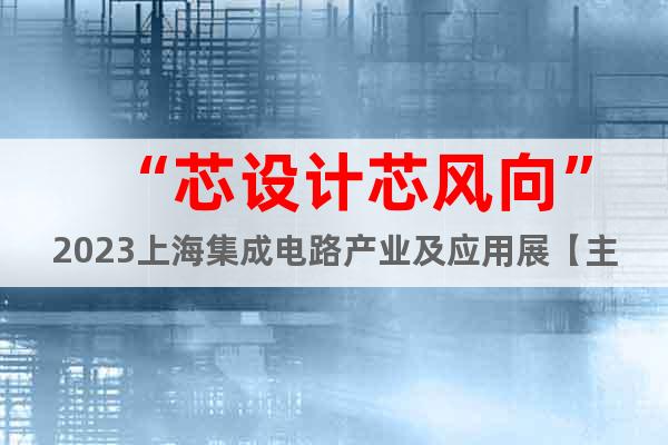 “芯設(shè)計(jì)芯風(fēng)向”2023上海集成電路產(chǎn)業(yè)及應(yīng)用展【主辦方】