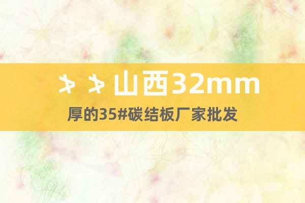 ≯≯山西32mm厚的35#碳結板廠家批發