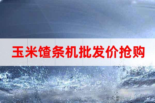 玉米馇條機(jī)批發(fā)價(jià)搶購