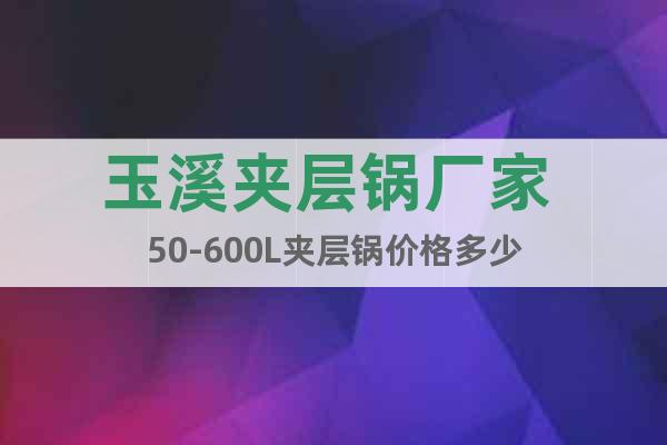 玉溪夾層鍋廠家 50-600L夾層鍋價格多少
