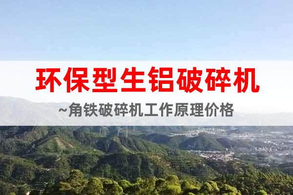 環(huán)保型生鋁破碎機(jī)~角鐵破碎機(jī)工作原理價(jià)格