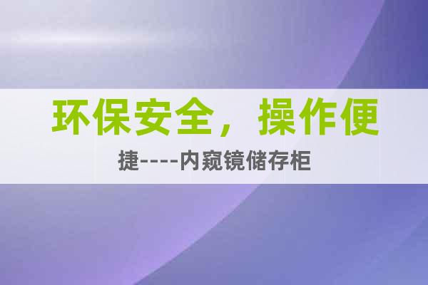 環(huán)保安全，操作便捷----內(nèi)窺鏡儲(chǔ)存柜