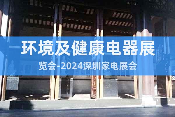 环境及健康电器展览会-2024深圳家电展会