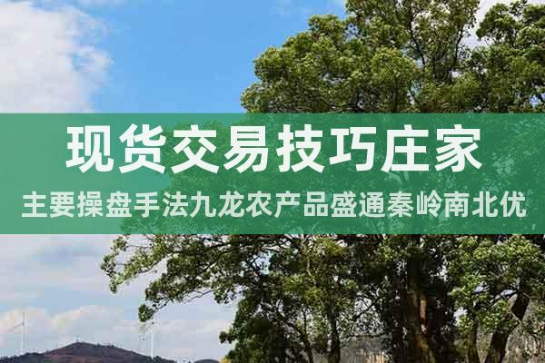 現(xiàn)貨交易技巧莊家主要操盤手法九龍農產(chǎn)品盛通秦嶺南北優(yōu)品