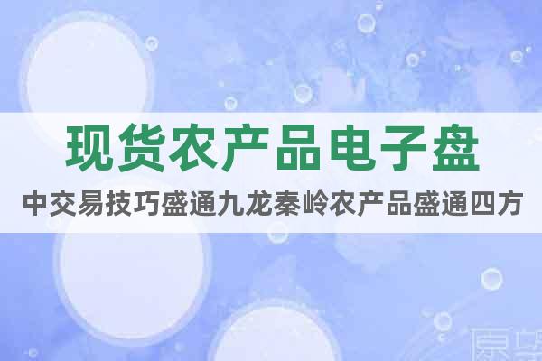 現(xiàn)貨農(nóng)產(chǎn)品電子盤中交易技巧盛通九龍秦嶺農(nóng)產(chǎn)品盛通四方